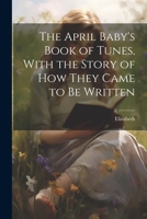 The April Baby's Book of Tunes; with the story of how they came to be written 9355399774 Book Cover