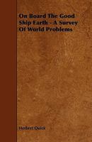 On Board The Good Ship Earth: A Survey Of World Problems 1523964243 Book Cover