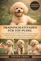 TRAININGSLEITFADEN FÜR TOY-PUDEL: Der vollständige Schritt-für-Schritt-Leitfaden zur Aufzucht, Fütterung, Erziehung, Gesundheit, Sozialisierung, ... Bindung zu Ihrem Toy-Pudel (German Edition) B0GKFFXPXZ Book Cover