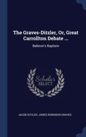 The Graves-Ditzler, Or, Great Carrollton Debate ...: Believer's Baptism 1020673435 Book Cover