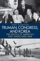 Truman, Congress, and Korea: The Politics of America’s First Undeclared War 081316611X Book Cover