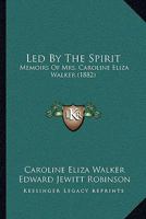 Led by the Spirit: Memoirs of Mrs. Caroline Eliza Walker 0469424435 Book Cover