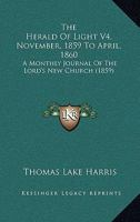 The Herald Of Light V4, November, 1859 To April, 1860: A Monthly Journal Of The Lord's New Church 1167232372 Book Cover