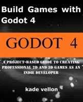 Build Games with Godot 4: A Project-Based Guide to Creating Professional 2D and 3D Games as an Indie Developer B0GC7PG6R4 Book Cover