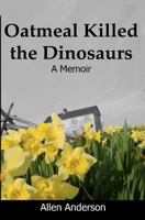 Oatmeal Killed the Dinosaurs: A Memoir 1453785019 Book Cover