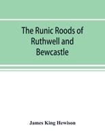 The Runic Roods of Ruthwell and Bewcastle, With a Short History of the Cross and Crucifix in Scotland 9353893968 Book Cover