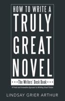 How to Write a Truly Great Novel: The Writers' Desk Book 1480866717 Book Cover