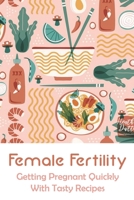 Female Fertility: Getting Pregnant Quickly With Tasty Recipes: Fertility Foods List B094KLMBQX Book Cover