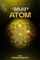 THE GALAXY MODEL FOR THE ATOM: THE UNIVERSAL FRACTAL 1966081650 Book Cover