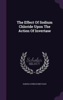 The Effect Of Sodium Chloride Upon The Action Of Invertase... 1378492714 Book Cover