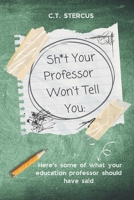 Sh*t Your Professor Won't Tell You:: Here's Some Of What Your Education Professor Should Have Said B0C5C3DY9X Book Cover