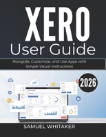 XERO USER GUIDE 2026: Manage Invoices, Accounts, and Finances with Clear Step-by-Step Instructions B0GXQP6DKY Book Cover