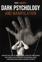 Dark Psychology and Manipulation: Master the Art of Persuasion, Develop Emotional Influence, NLP, Hypnosis Techniques, Body Language and Mind Control Secrets B088BHVNGX Book Cover
