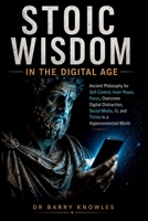 Stoic Wisdom in the Digital Age: Ancient Philosophy for Self-Control, Inner Peace, Focus, Overcome Digital Distraction, Social Media, AI, and Thrive ... World (In the Digital Age Series) B0HGBMRWP2 Book Cover