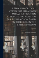 A new and Critical Version of Rhymes on Moral Instruction Attributed to Rabbi Hai ben Sherira Gaon Based on Three mss. in the British Museum 1017456720 Book Cover