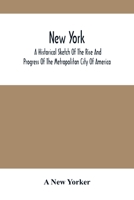 New York : A Historical Sketch Of The Rise And Progress Of The Metropolitan City Of America 9354500390 Book Cover