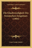 Die Glaubwurdigkeit Des Irenaischen Zeugnisses (1904) 1161097236 Book Cover