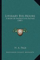 Literary Bye-Hours: A Book Of Instructive Pastime 1164895648 Book Cover