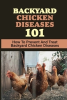 Backyard Chicken Diseases 101: How To Prevent And Treat Backyard Chicken Diseases: What Can You Do To Keep Your Backyard Chickens Healthy B09BZHKPCP Book Cover