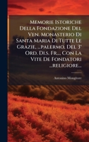 Memorie Istoriche Della Fondazione Del Ven. Monasterio Di Santa Maria Di Tutte Le Grazie, ...palermo, Del 3° Ord. Di.s. Fr..., Con La Vite De Fondatori ...religiore... 1024566412 Book Cover
