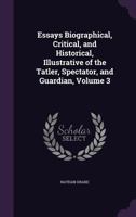 Essays, Biographical, Critical, and Historical, Illustrative of the Tatler, Spectator, and Guardian; Volume 3 1357402473 Book Cover