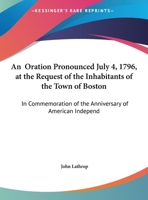 An Oration Pronounced July 4, 1796, At The Request Of The Inhabitants Of The Town Of Boston: In Commemoration Of The Anniversary Of American Independence 1169437338 Book Cover