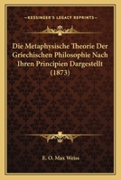 Die Metaphysische Theorie Der Griechischen Philosophie Nach Ihren Principien Dargestellt (1873) 1145543715 Book Cover