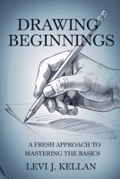 Drawing Beginnings: A Fresh Approach to Mastering the Basics B0DT3Y993Q Book Cover
