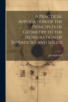 A Practical Application of the Principles of Geometry to the Mensuration of Superficies and Solids 1022005820 Book Cover