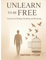 Unlearn to be free: A journey back to your true self B0FFXW8MSV Book Cover