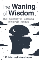 The Waning of Wisdom: The Psychology of Reasoning in the Post-Truth Era 1009502891 Book Cover