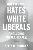 Why Everyone Hates White Liberals (Including White Liberals): A History 0226824365 Book Cover
