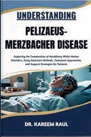 UNDERSTANDING PELIZAEUS-MERZBACHER DISEASE: Exploring the Complexities of Hereditary White Matter Disorders, Early Detection Methods, Treatment Approaches, and Support Strategies for Patients B0FWX3P494 Book Cover