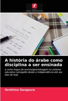 A história do árabe como disciplina a ser ensinada: e como língua de ensino/aprendizagem no sistema educativo senegalês desde a Independência até aos dias de hoje 6204058436 Book Cover