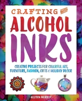 Crafting with Alcohol Inks: Creative Projects for Colorful Art, Furniture, Fashion, Gifts and Holiday Decor 1612436447 Book Cover