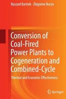 Conversion of Coal-Fired Power Plants to Cogeneration and Combined-Cycle: Thermal and Economic Effectiveness 0857298550 Book Cover