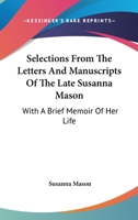 Selections From The Letters And Manuscripts Of The Late Susanna Mason: With A Brief Memoir Of Her Life 0548302480 Book Cover