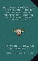 Brain and Mind: or, Mental Science Considered in Accordance With the Principles of Phrenology, and in Relation to Modern Physiology 1165382369 Book Cover