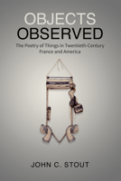 Objects Observed: The Poetry of Things in Twentieth-Century France and America 1487501579 Book Cover