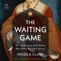 The Waiting Game: The Untold Story of the Women Who Served the Tudor Queens B0DRBYJDQ2 Book Cover