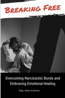 Breaking Free: Overcoming Narcissistic Bonds and Embracing Emotional Healing: A comprehensive Guide to understanding, Navigating, and Healing from Narcissistic Relationships. B0CHD9WRW9 Book Cover