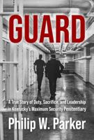 Guard: A True Story of Duty, Sacrifice, and Leadership in Kentucky's Maximum Security Penitentiary 195872744X Book Cover