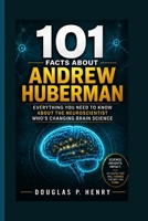 101 Facts About Andrew Huberman: Everything You Need to Know About the Neuroscientist Who’s Changing Brain Science B0H129DWDP Book Cover