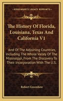 The History Of Florida, Louisiana, Texas And California V1: And Of The Adjoining Countries, Including The Whole Valley Of The Mississippi, From The Discovery To Their Incorporation With The U.S. 0548456607 Book Cover