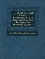 Het Beeld Van Dirk Reaelsz. Kamphuysen in de Lijst Van Zijn Tijd, de Dagen Der Dordsche Synode... 1286932858 Book Cover