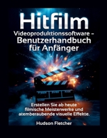 Hitfilm Videoproduktionssoftware – Benutzerhandbuch für Anfänger: Erstellen Sie ab heute filmische Meisterwerke und atemberaubende visuelle Effekte. (Edit Like a Pro) (German Edition) B0G7LCXL1B Book Cover