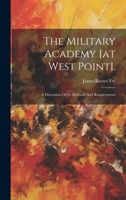 The Military Academy [at West Point].: A Discussion Of Its Methods And Requirements 1277706581 Book Cover