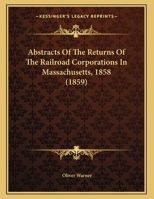 Abstracts Of The Returns Of The Railroad Corporations In Massachusetts, 1858 1178480402 Book Cover