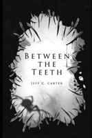 Between the Teeth: A collection by Jeff C. Carter 1692812777 Book Cover
