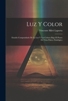 Luz y Color: Estudio Compendiado de la luz y los Colores Bajo el Punto de Vista Físico, Fisiológico 1022012231 Book Cover